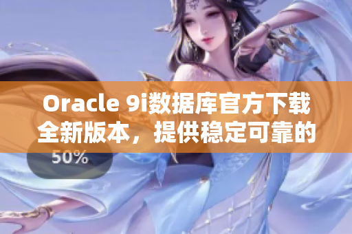 Oracle 9i數(shù)據(jù)庫官方下載全新版本，提供穩(wěn)定可靠的更新服務(wù)
