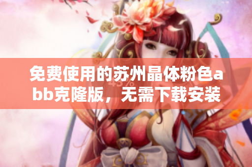 免費使用的蘇州晶體粉色abb克隆版，無需下載安裝，自動更新