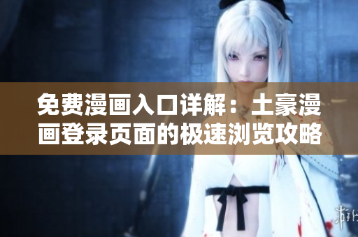 免費(fèi)漫畫入口詳解：土豪漫畫登錄頁面的極速瀏覽攻略