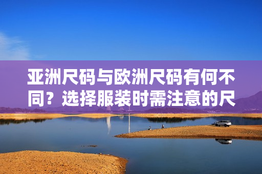 亞洲尺碼與歐洲尺碼有何不同？選擇服裝時需注意的尺碼差異