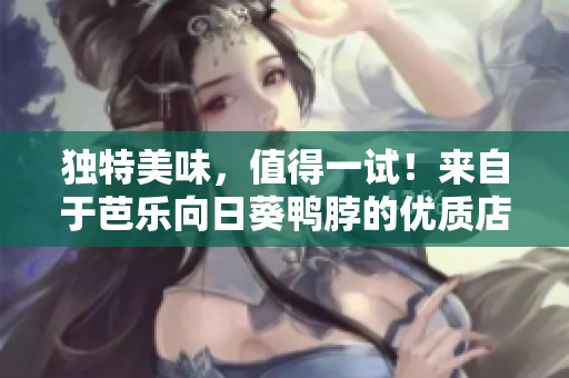 獨(dú)特美味，值得一試！來自于芭樂向日葵鴨脖的優(yōu)質(zhì)店鋪推薦