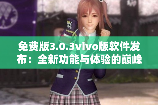 免費(fèi)版3.0.3vivo版軟件發(fā)布：全新功能與體驗(yàn)的巔峰升級