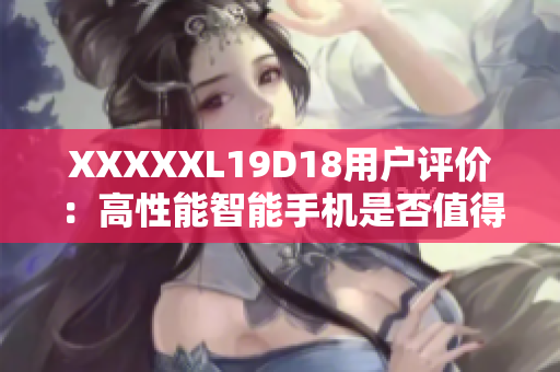 XXXXXL19D18用戶評價：高性能智能手機是否值得購買？