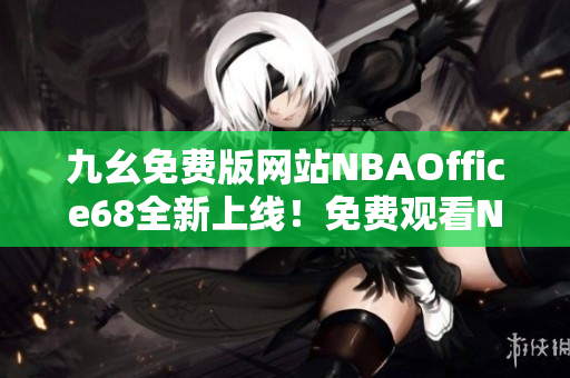 九幺免費版網站NBAOffice68全新上線！免費觀看NBA精彩比賽，精準分析一手掌握