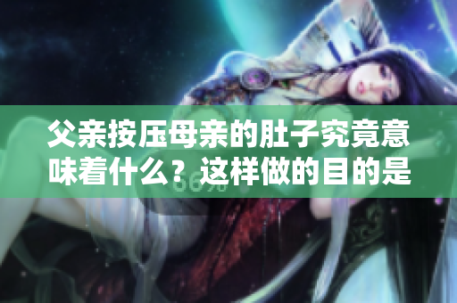父親按壓母親的肚子究竟意味著什么？這樣做的目的是什么？