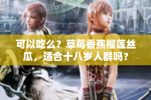可以吃么？草莓香蕉榴蓮絲瓜，適合十八歲人群嗎？