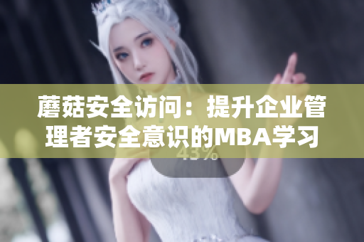 蘑菇安全訪問：提升企業(yè)管理者安全意識的MBA學(xué)習(xí)