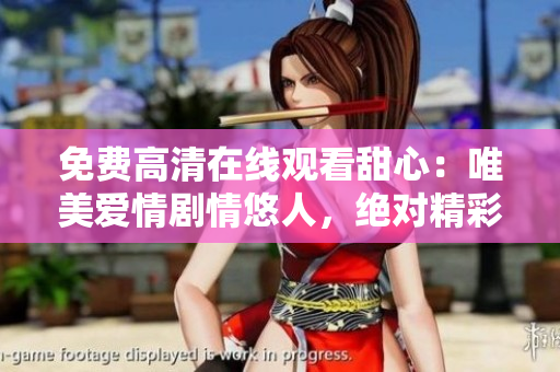 免費(fèi)高清在線觀看甜心：唯美愛情劇情悠人，絕對精彩體驗