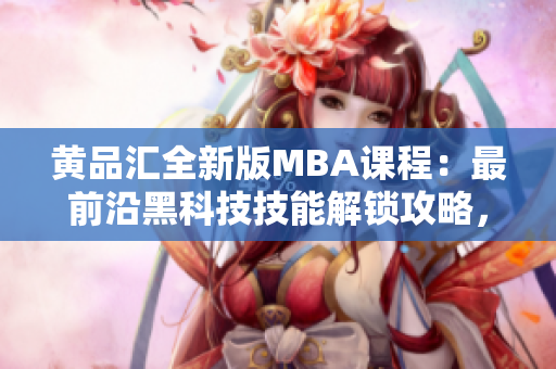 黃品匯全新版MBA課程：最前沿黑科技技能解鎖攻略，助你成為未來(lái)商業(yè)領(lǐng)袖