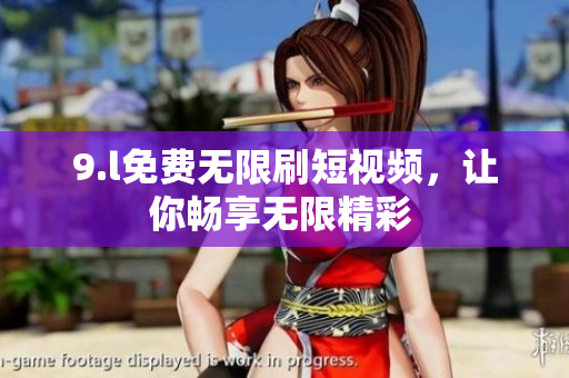 9.l免費(fèi)無限刷短視頻，讓你暢享無限精彩 