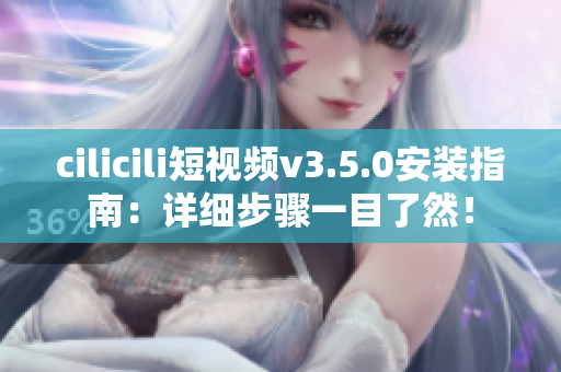 cilicili短視頻v3.5.0安裝指南：詳細(xì)步驟一目了然！