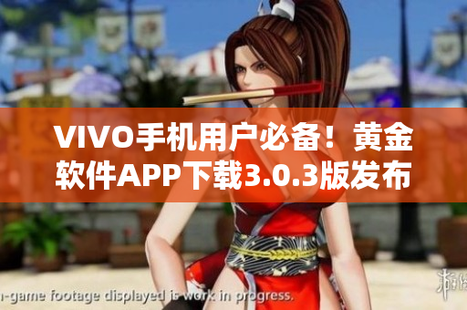 VIVO手機(jī)用戶必備！黃金軟件APP下載3.0.3版發(fā)布，全新功能等你體驗
