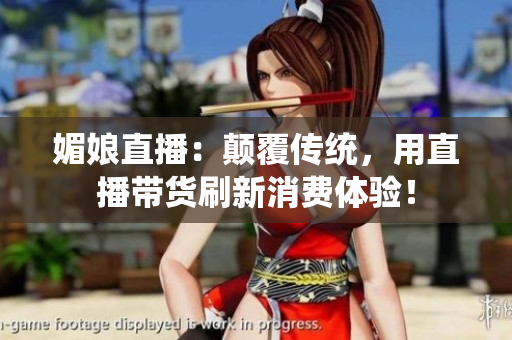 媚娘直播：顛覆傳統(tǒng)，用直播帶貨刷新消費(fèi)體驗(yàn)！