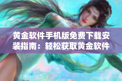 黃金軟件手機(jī)版免費下載安裝指南：輕松獲取黃金軟件app，立即享受金融投資樂趣