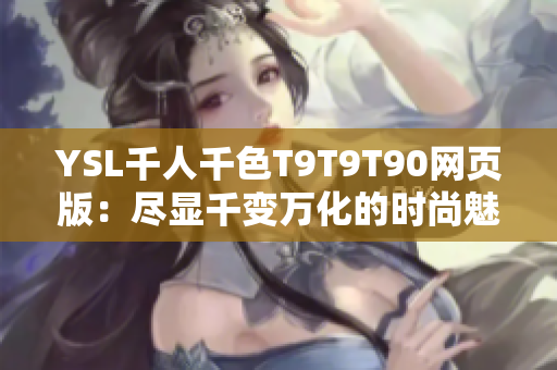 YSL千人千色T9T9T90網(wǎng)頁版：盡顯千變?nèi)f化的時(shí)尚魅力