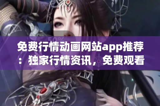 免費行情動畫網(wǎng)站app推薦：獨家行情資訊，免費觀看高清動畫，輕松體驗快樂時光