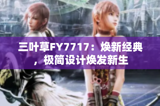 三葉草FY7717：煥新經(jīng)典，極簡設(shè)計煥發(fā)新生