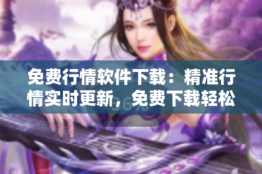 免費行情軟件下載：精準行情實時更新，免費下載輕松享用