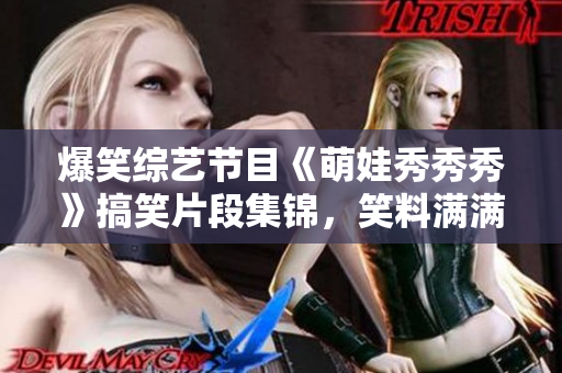 爆笑綜藝節(jié)目《萌娃秀秀秀》搞笑片段集錦，笑料滿滿