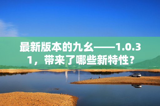 最新版本的九幺——1.0.31，帶來了哪些新特性？