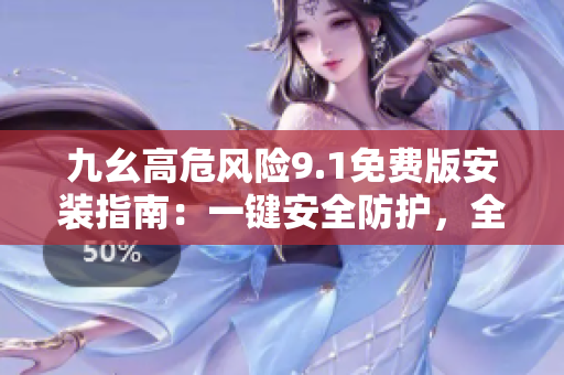 九幺高危風險9.1免費版安裝指南：一鍵安全防護，全方位保障設(shè)備安全