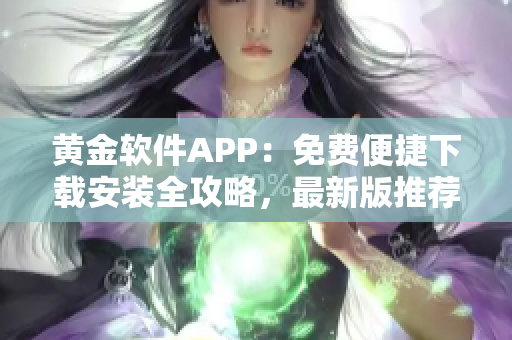 黃金軟件APP：免費便捷下載安裝全攻略，最新版推薦隆重登場