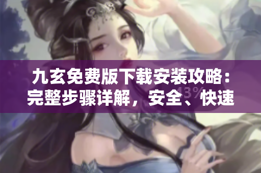九玄免費(fèi)版下載安裝攻略：完整步驟詳解，安全、快速上手指南