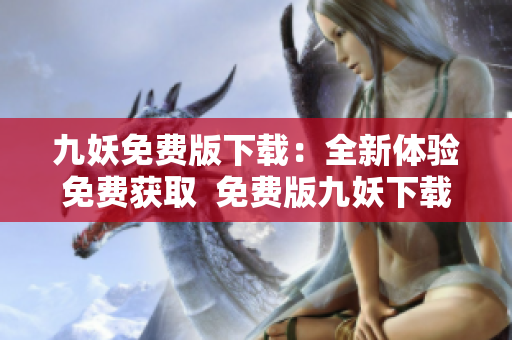 九妖免費版下載：全新體驗免費獲取  免費版九妖下載，盡在指尖。