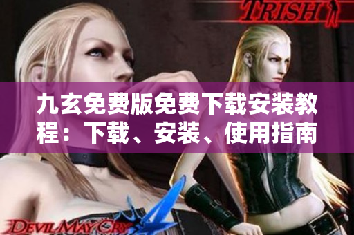 九玄免費版免費下載安裝教程：下載、安裝、使用指南及注意事項