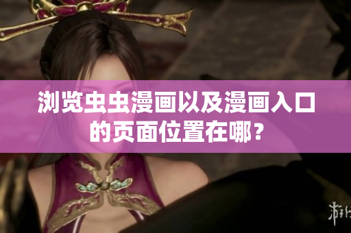 瀏覽蟲(chóng)蟲(chóng)漫畫(huà)以及漫畫(huà)入口的頁(yè)面位置在哪？