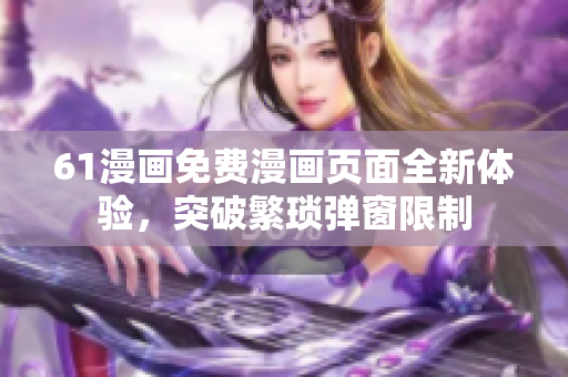 61漫畫免費漫畫頁面全新體驗，突破繁瑣彈窗限制