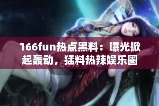 166fun熱點(diǎn)黑料：曝光掀起轟動(dòng)，猛料熱辣娛樂圈