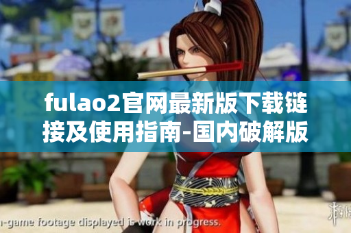 fulao2官網最新版下載鏈接及使用指南-國內破解版詳解