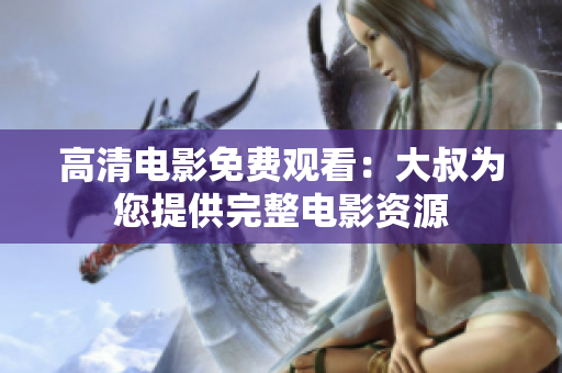 高清電影免費(fèi)觀看：大叔為您提供完整電影資源