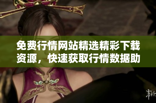 免費(fèi)行情網(wǎng)站精選精彩下載資源，快速獲取行情數(shù)據(jù)助力投資實(shí)現(xiàn)收益