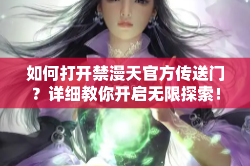 如何打開(kāi)禁漫天官方傳送門(mén)？詳細(xì)教你開(kāi)啟無(wú)限探索！
