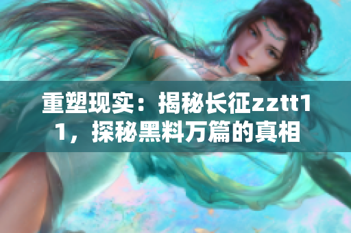 重塑現(xiàn)實：揭秘長征zztt11，探秘黑料萬篇的真相