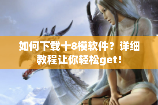 如何下載十8模軟件？詳細教程讓你輕松get！