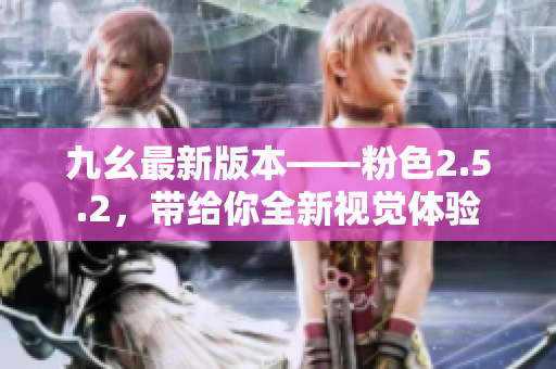 九幺最新版本——粉色2.5.2，帶給你全新視覺體驗