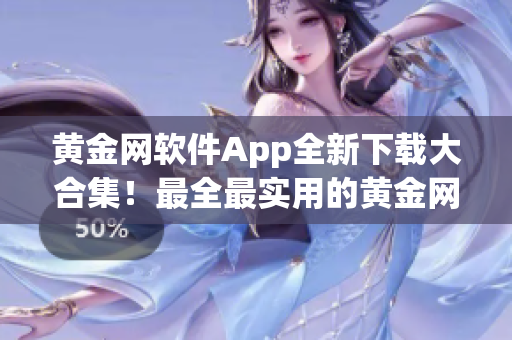 黃金網(wǎng)軟件App全新下載大合集！最全最實(shí)用的黃金網(wǎng)軟件App集結(jié)！