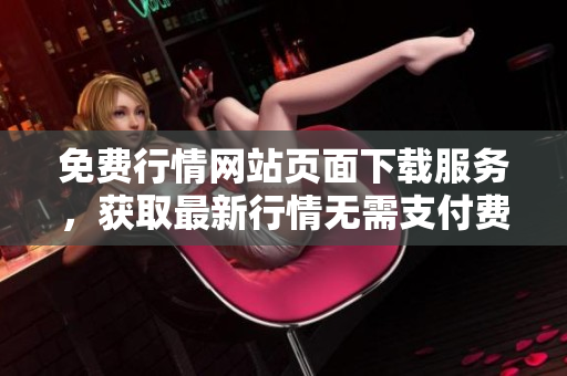 免費行情網站頁面下載服務，獲取最新行情無需支付費用