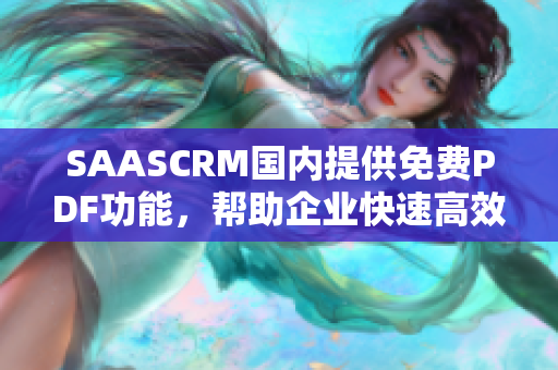 SAASCRM國內提供免費PDF功能，幫助企業(yè)快速高效管理客戶關系