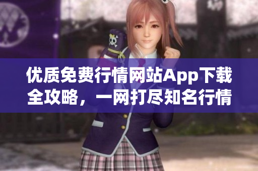 優(yōu)質(zhì)免費行情網(wǎng)站App下載全攻略，一網(wǎng)打盡知名行情軟件