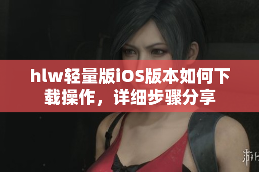 hlw輕量版iOS版本如何下載操作，詳細(xì)步驟分享