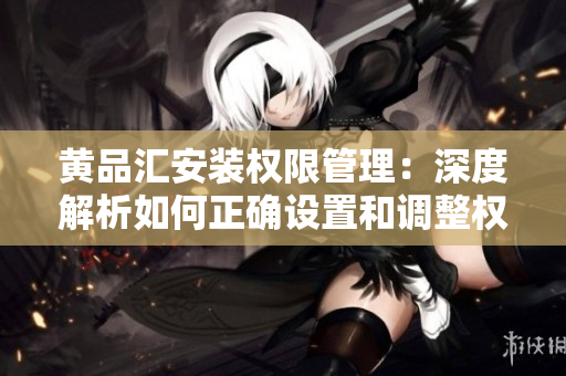 黃品匯安裝權(quán)限管理：深度解析如何正確設置和調(diào)整權(quán)限