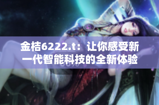 金桔6222.t：讓你感受新一代智能科技的全新體驗