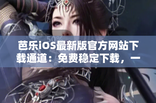 芭樂iOS最新版官方網(wǎng)站下載通道：免費穩(wěn)定下載，一鍵安裝暢玩