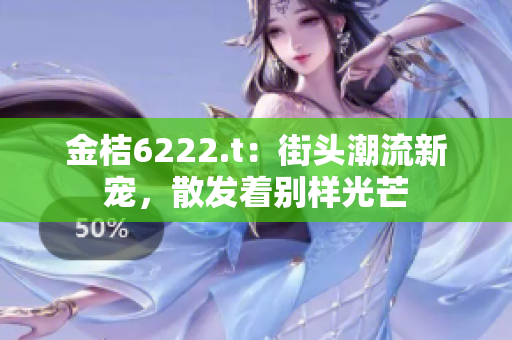 金桔6222.t：街頭潮流新寵，散發(fā)著別樣光芒