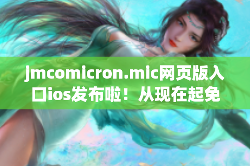 jmcomicron.mic網(wǎng)頁版入口ios發(fā)布啦！從現(xiàn)在起免費暢讀你的最愛動漫！