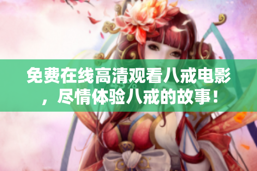 免費(fèi)在線高清觀看八戒電影，盡情體驗(yàn)八戒的故事！